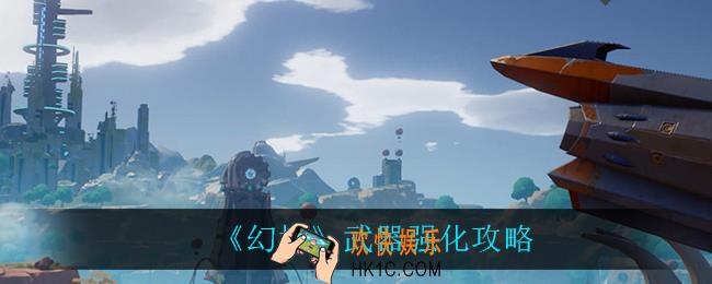幻塔武器怎么强化_武器强化攻略
