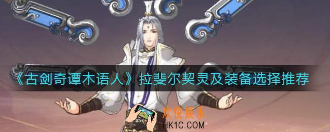 古剑奇谭木语人拉斐尔契灵及装备怎么选_拉斐尔契灵及装备选择推荐