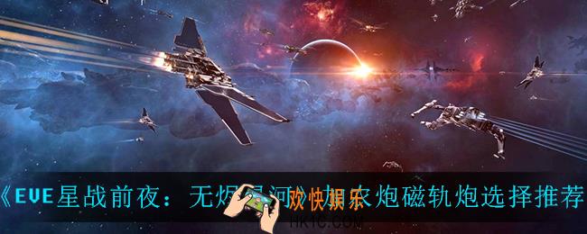 EVE星战前夜无烬星河加农炮和磁轨炮怎么选_加农炮磁轨炮选择推荐