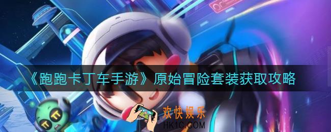 跑跑卡丁车手游原始冒险套装怎么获得_原始冒险套装获取攻略