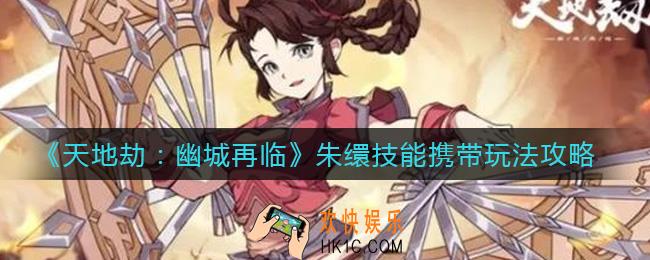 天地劫幽城再临朱缳技能携带怎么玩_朱缳技能携带玩法攻略
