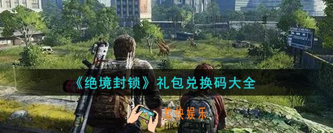 绝境封锁最新礼包兑换码有哪些2021_礼包码领取