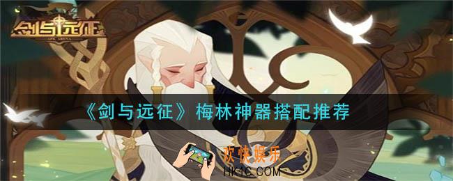 剑与远征梅林神器怎么搭配_梅林神器搭配推荐