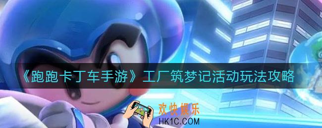 跑跑卡丁车手游工厂筑梦记活动怎么玩_工厂筑梦记活动玩法攻略