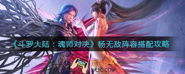 斗罗大陆魂师对决杨无敌阵容怎么搭配_杨无敌阵容搭配攻略