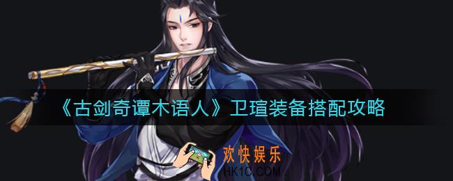 古剑奇谭木语人卫瑄装备怎么搭配_卫瑄装备搭配攻略