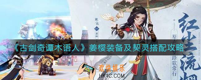 古剑奇谭木语人姜樱装备及契灵怎么搭配_姜樱装备及契灵搭配攻略
