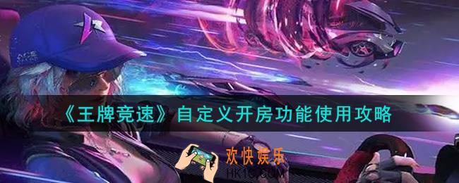 王牌竞速自定义开房功能怎么使用_自定义开房功能使用攻略