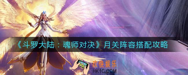 斗罗大陆魂师对决月关阵容怎么搭配_月关阵容搭配攻略