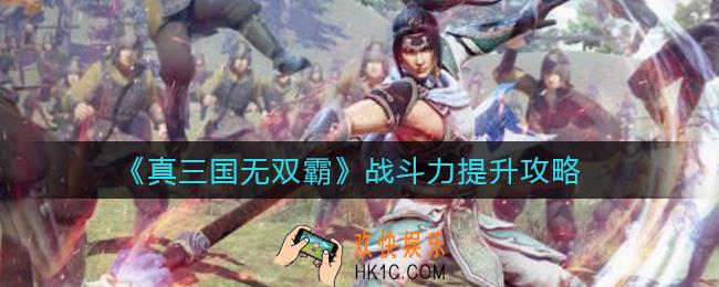 真三国无双霸战斗力怎么提升_战斗力提升攻略
