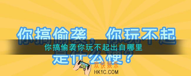 你搞偷袭你玩不起出自哪里_你搞偷袭你玩不起是什么梗