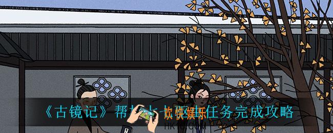 古镜记帮柠七七驱虫怎么完成_帮柠七七驱虫任务完成攻略