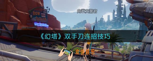 幻塔双手刀连招怎么玩_双手刀连招技巧