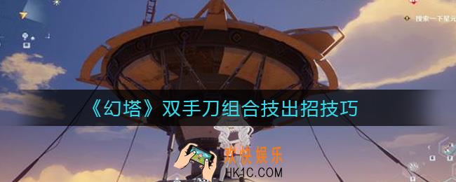 幻塔双手刀组合技怎么出招_​双手刀组合技出招技巧