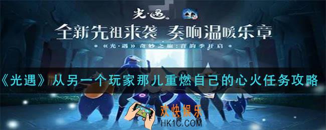 光遇从另一个玩家那儿重燃自己的心火怎么做_从另一个玩家那儿重燃自己的心火任务攻略