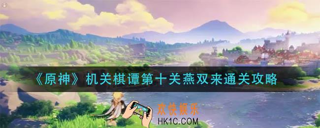 原神机关棋谭第十关怎么过_机关棋谭第十关燕双来通关攻略