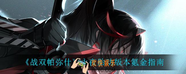 战双帕弥什永夜胎动版本怎么氪金好_永夜胎动版本氪金指南