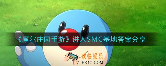 摩尔庄园手游怎么进入SMC基地_进入SMC基地答案分享