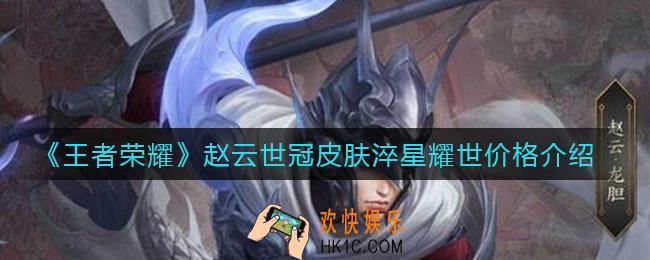 王者荣耀赵云世冠皮肤淬星耀世多少钱_赵云淬星耀世什么时候上线