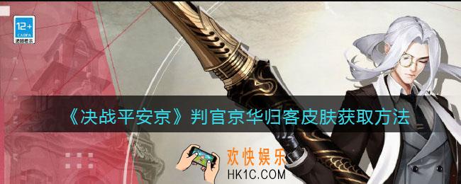 决战平安京判官京华归客皮肤怎么获得_京华归客皮肤获取方法