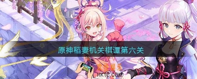 原神稻妻机关棋谭第六关_原神稻妻机关棋谭第六关怎么过