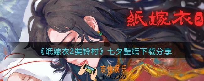 纸嫁衣2奘铃村七夕壁纸在哪下载_七夕壁纸分享