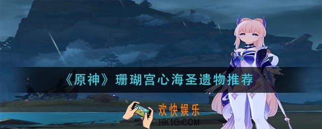 原神珊瑚宫心海圣遗物怎么搭配_珊瑚宫心海圣遗物推荐