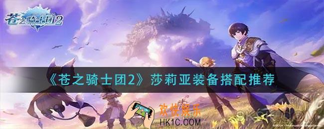 苍之骑士团2莎莉亚装备怎么搭配_莎莉亚装备搭配推荐