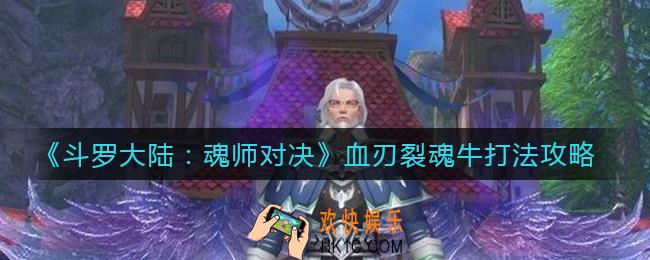 斗罗大陆魂师对决血刃裂魂牛怎么打_血刃裂魂牛打法攻略