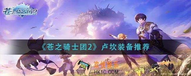 苍之骑士团2卢坎装备怎么搭配_卢坎装备推荐