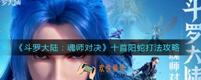 斗罗大陆魂师对决十首阳蛇怎么打_十首阳蛇打法攻略