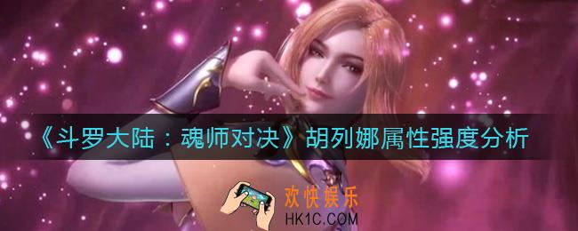 斗罗大陆魂师对决胡列娜怎么样_胡列娜属性强度分析