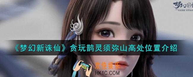 梦幻新诛仙贪玩鹊灵须弥山高处在哪里_贪玩鹊灵须弥山高处位置介绍
