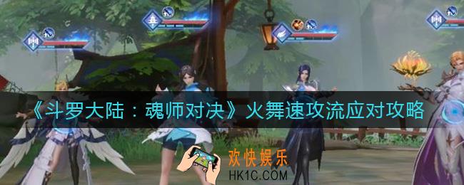 斗罗大陆魂师对决火舞速攻流怎么克制_火舞速攻流应对攻略