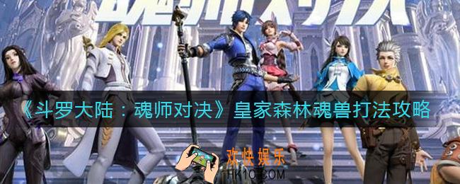 斗罗大陆魂师对决皇家森林魂兽怎么打_皇家森林魂兽打法攻略