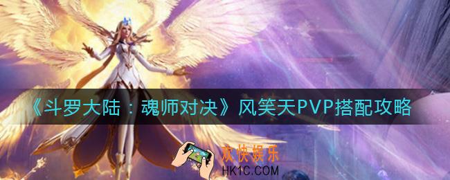 斗罗大陆魂师对决风笑天PVP怎么搭配_风笑天PVP搭配攻略