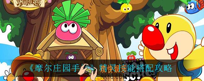 摩尔庄园手游精灵技能怎么搭配_精灵技能搭配攻略