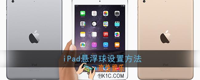 ipad怎么设置悬浮球_苹果平板小圆点设置方法