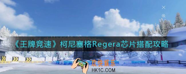 王牌竞速柯尼塞格Regera芯片怎么搭配_柯尼塞格Regera芯片搭配攻略