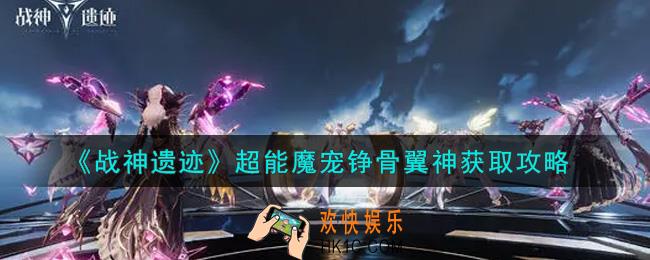 战神遗迹超能魔宠铮骨翼神怎么获得_超能魔宠铮骨翼神获取攻略