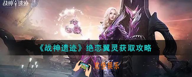 战神遗迹绝恋翼灵怎么获得_绝恋翼灵获取攻略