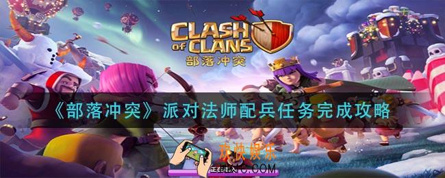 部落冲突派对法师配兵任务怎么做_派对法师配兵任务完成攻略