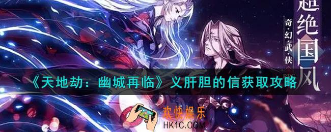 天地劫幽城再临义肝胆的信怎么获得_义肝胆的信获取攻略