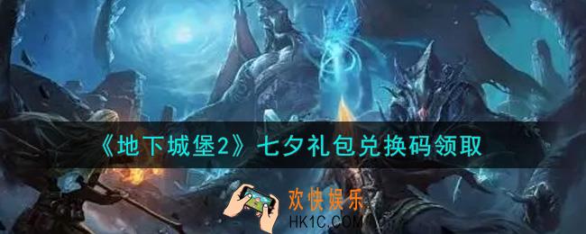 地下城堡2黑暗觉醒七夕礼包兑换码是什么_七夕礼包码在哪领2021