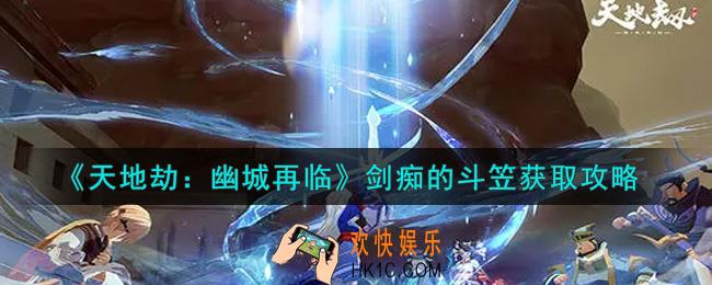 天地劫幽城再临剑痴的斗笠怎么获得_剑痴的斗笠获取攻略