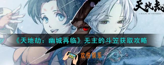 天地劫幽城再临无主的斗笠怎么获得_无主的斗笠获取攻略