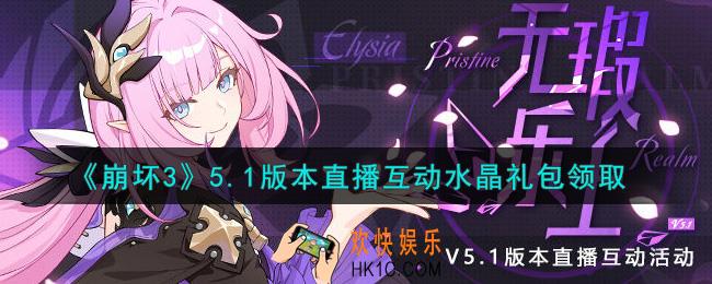 崩坏3手游5.1版本直播互动水晶礼包哪里领_最新CDK礼包领取地址2021