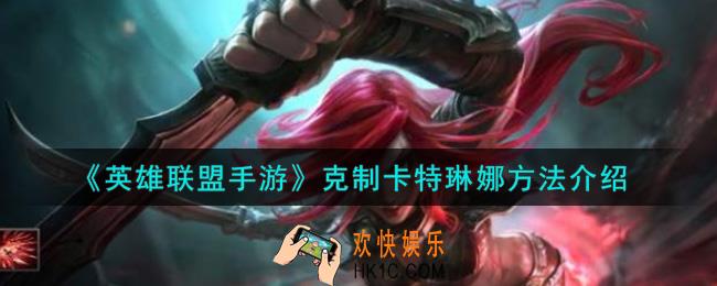 英雄联盟手游怎么克制卡特琳娜_克制卡特琳娜方法介绍