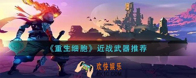 重生细胞近战武器哪个好_近战武器推荐