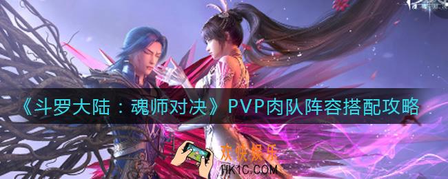 斗罗大陆魂师对决PVP肉队阵容怎么搭配_PVP肉队阵容搭配攻略